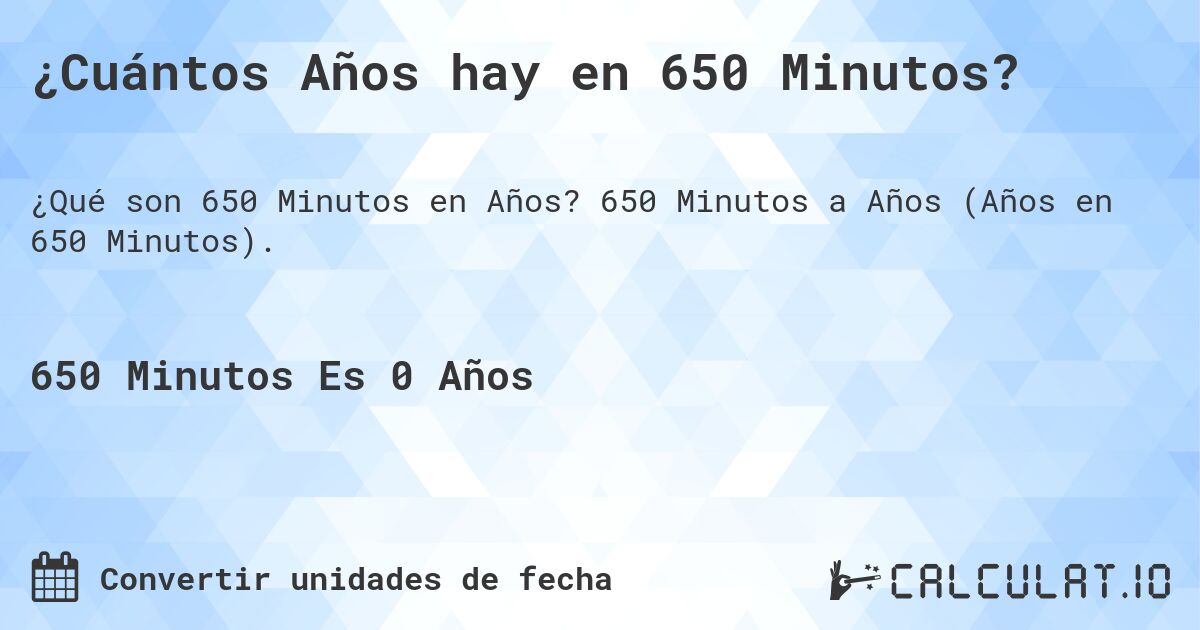 ¿Cuántos Años hay en 650 Minutos?. 650 Minutos a Años (Años en 650 Minutos).