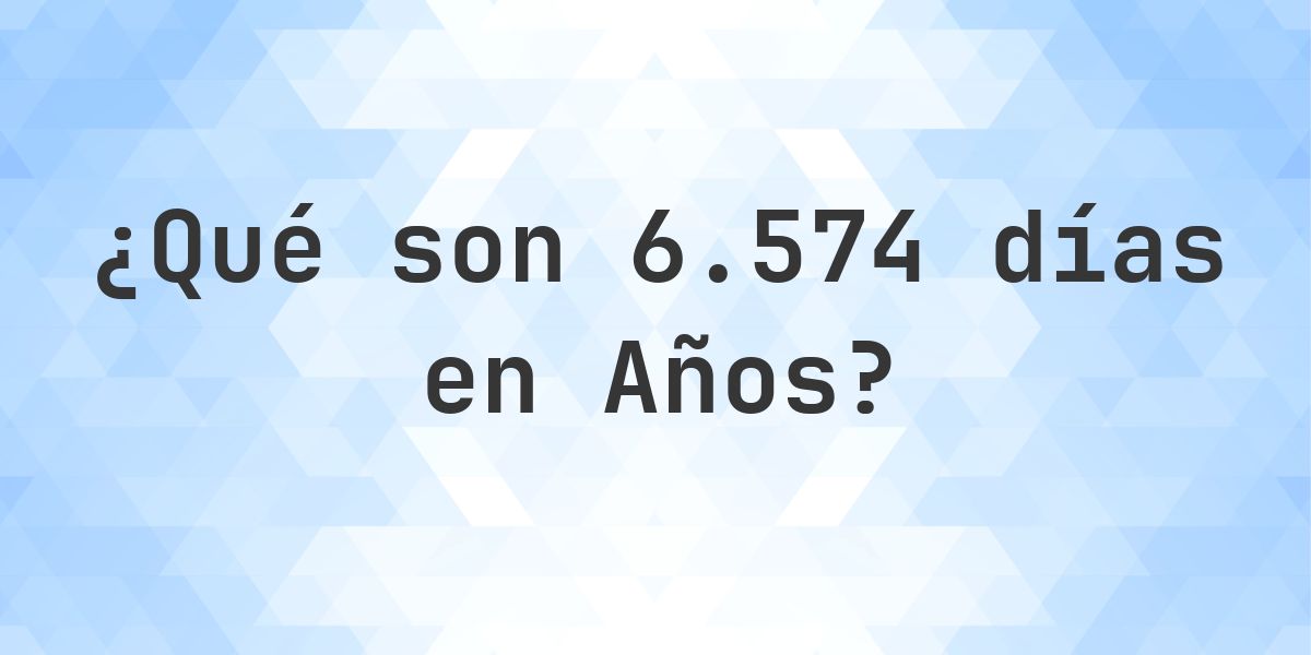 ¿Cuántos años son 6574 días? - Calculatio