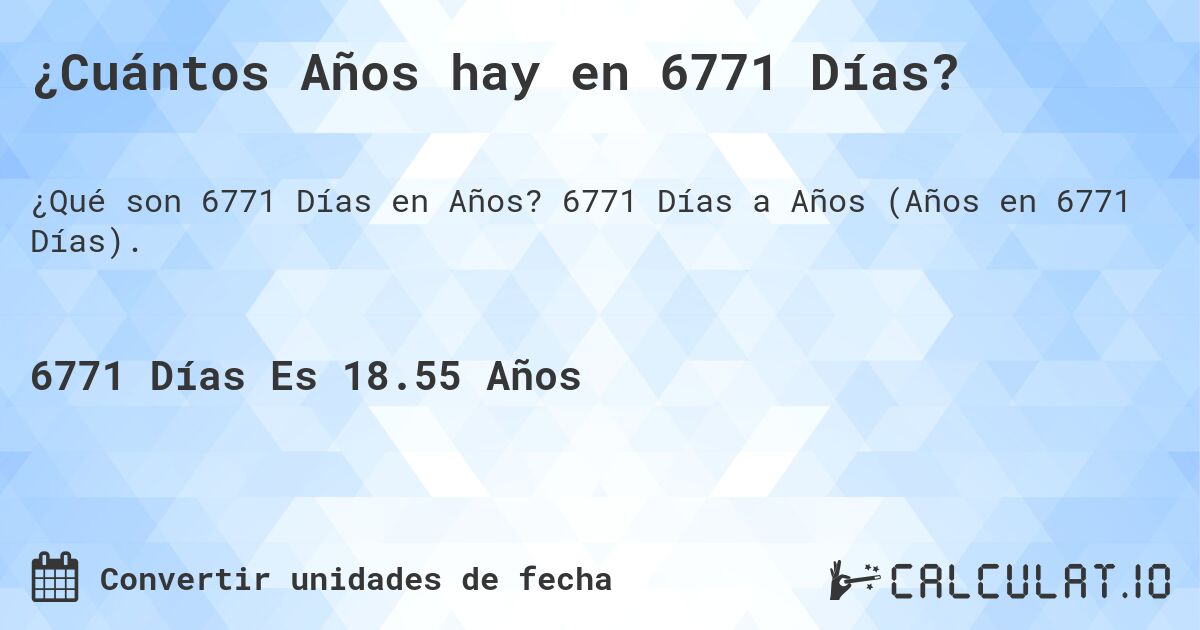 ¿Cuántos Años hay en 6771 Días?. 6771 Días a Años (Años en 6771 Días).