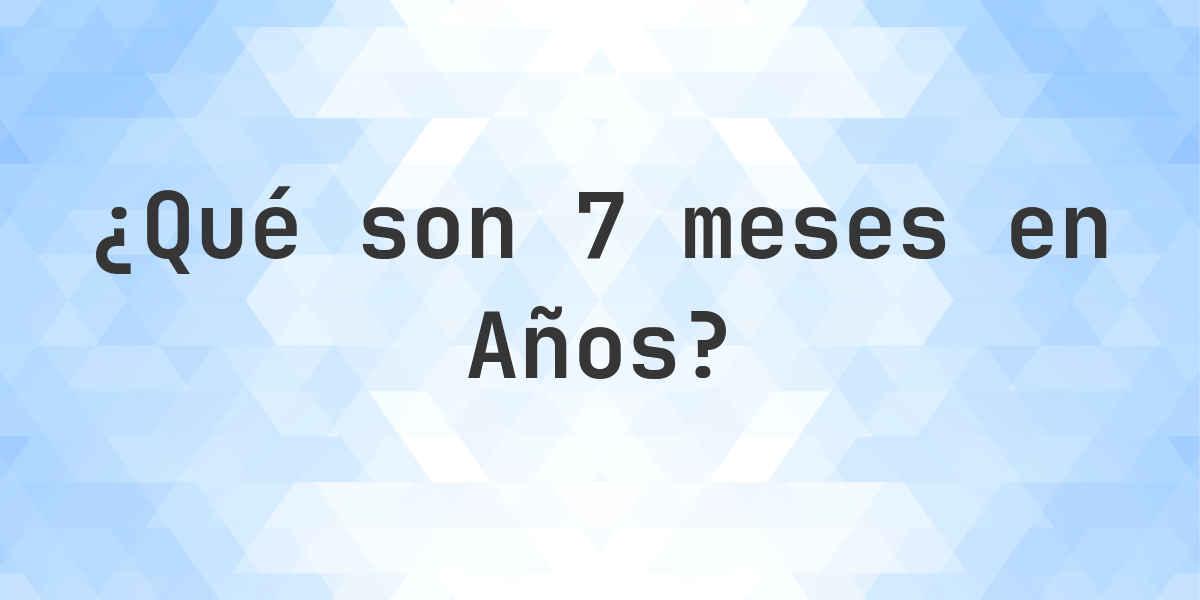 ¿Cuántos años son 7 meses? - Calculatio