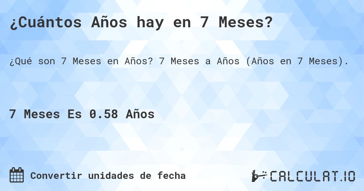 ¿Cuántos Años hay en 7 Meses?. 7 Meses a Años (Años en 7 Meses).