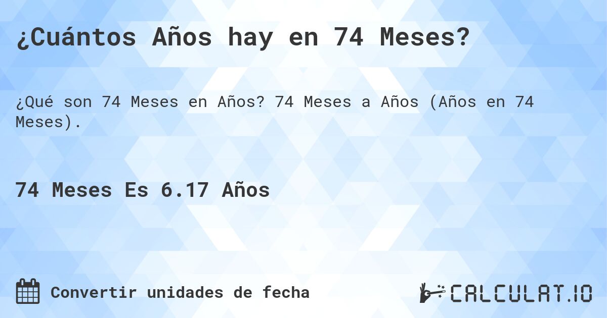 ¿Cuántos Años hay en 74 Meses?. 74 Meses a Años (Años en 74 Meses).