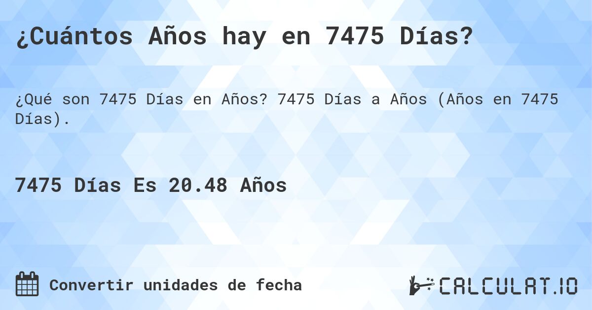 ¿Cuántos Años hay en 7475 Días?. 7475 Días a Años (Años en 7475 Días).