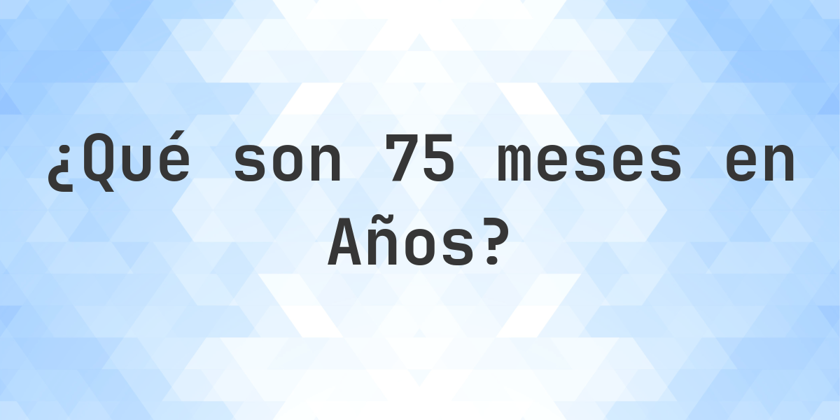 ¿Cuántos años son 75 meses? - Calculatio