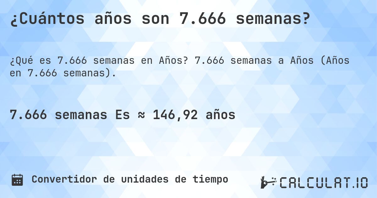 ¿Cuántos años son 7.666 semanas?. 7.666 semanas a Años (Años en 7.666 semanas).
