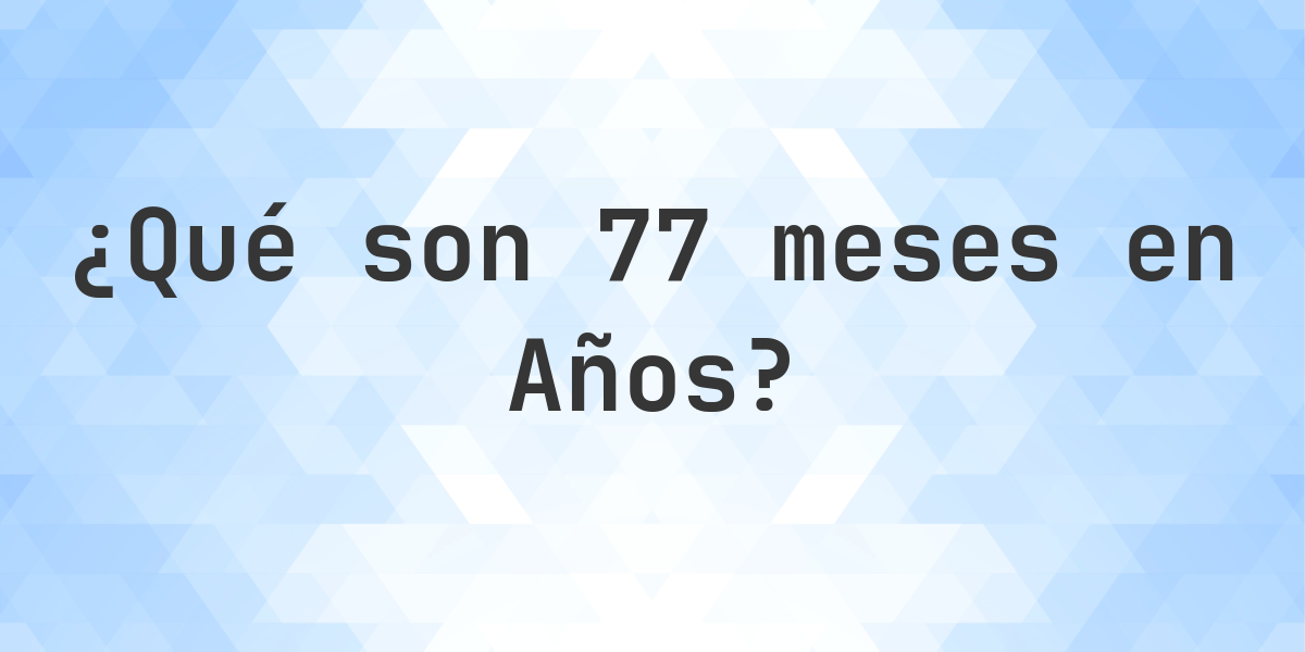 ¿Cuántos años son 77 meses? - Calculatio