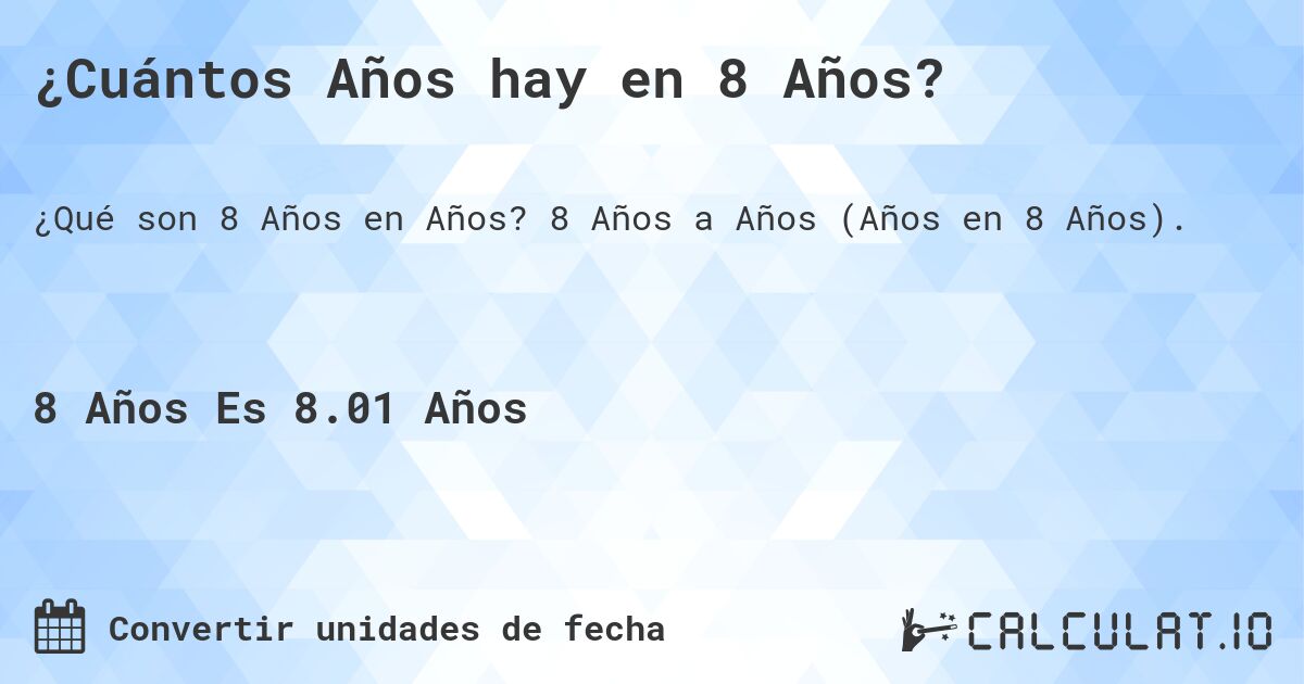 ¿Cuántos Años hay en 8 Años?. 8 Años a Años (Años en 8 Años).