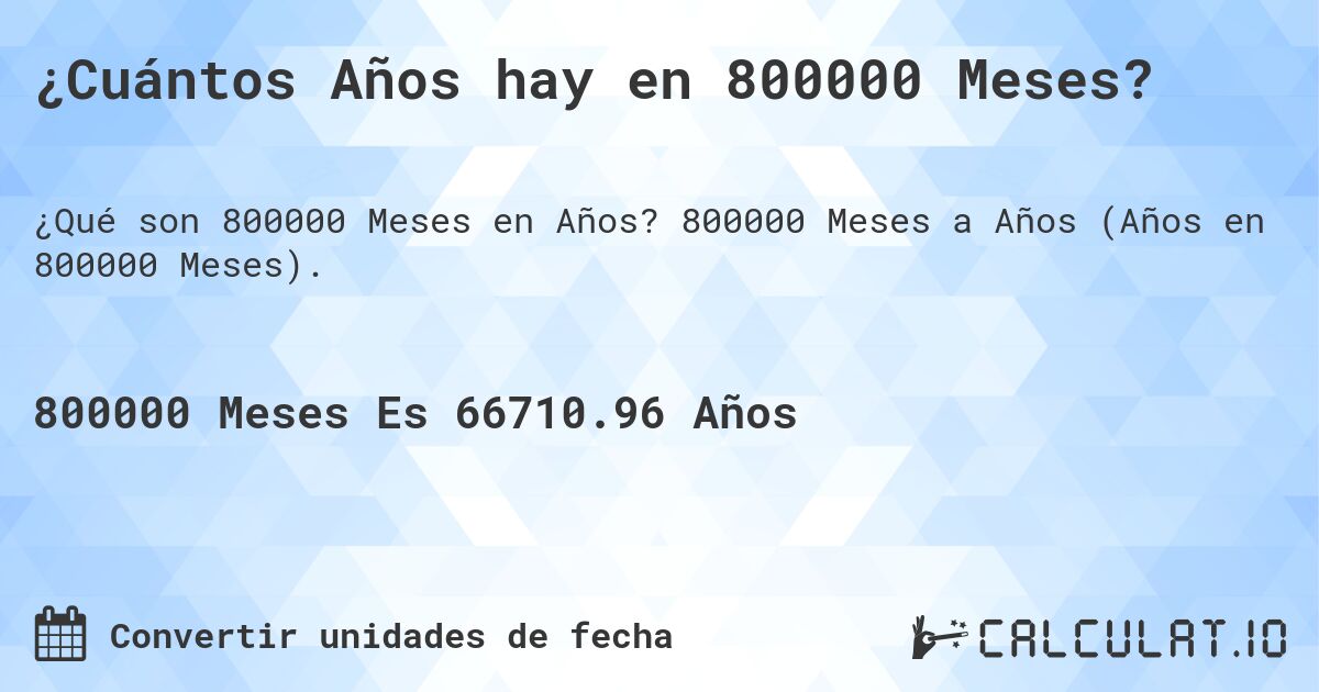 ¿Cuántos Años hay en 800000 Meses?. 800000 Meses a Años (Años en 800000 Meses).