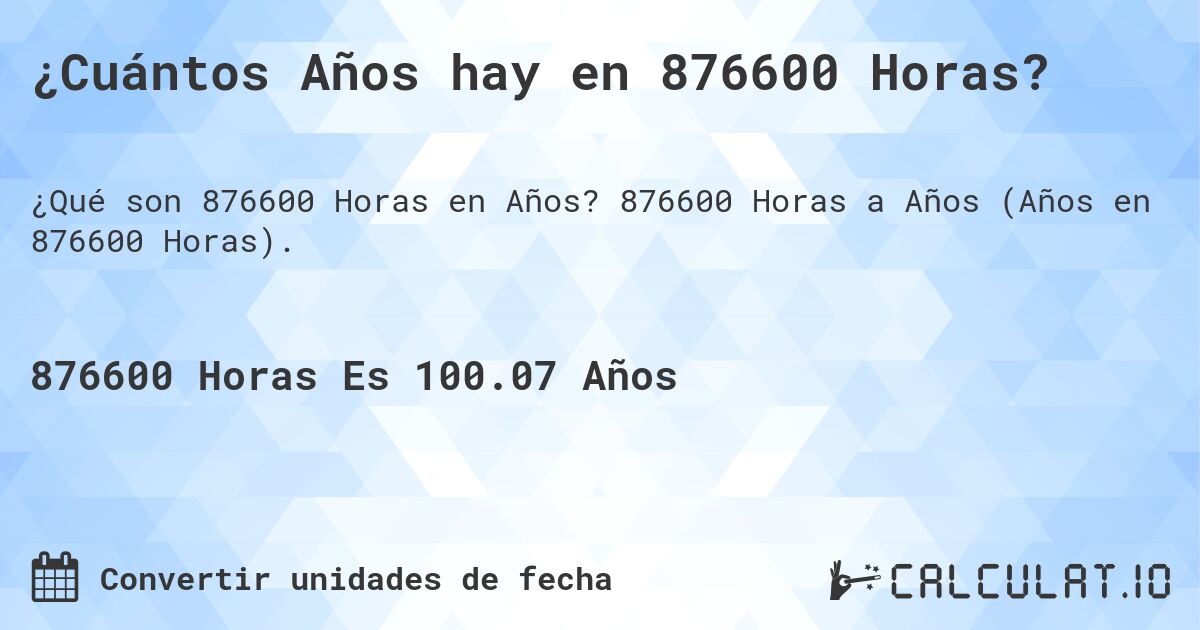 ¿Cuántos Años hay en 876600 Horas?. 876600 Horas a Años (Años en 876600 Horas).