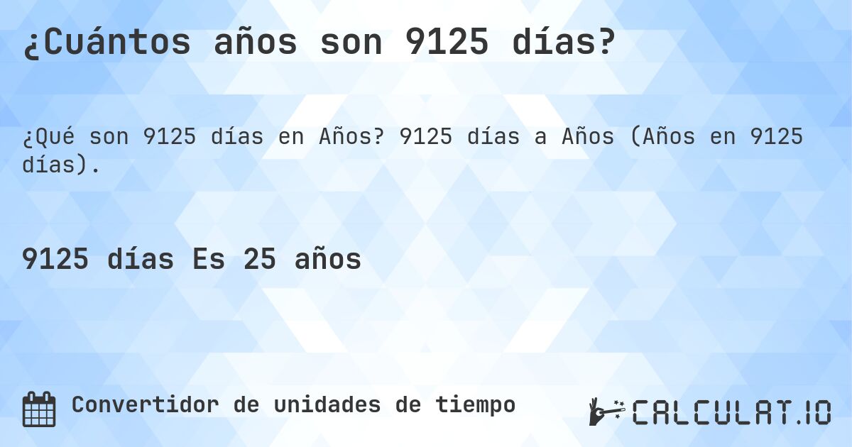 ¿Cuántos años son 9125 días?. 9125 días a Años (Años en 9125 días).