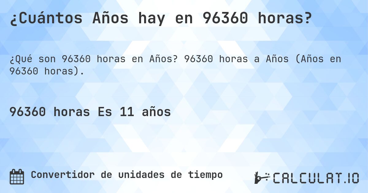 ¿Cuántos Años hay en 96360 horas?. 96360 horas a Años (Años en 96360 horas).