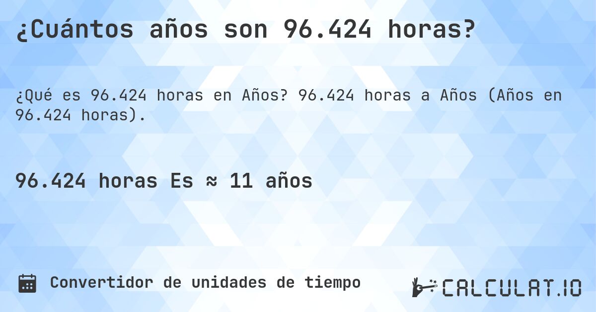 ¿Cuántos años son 96.424 horas?. 96.424 horas a Años (Años en 96.424 horas).