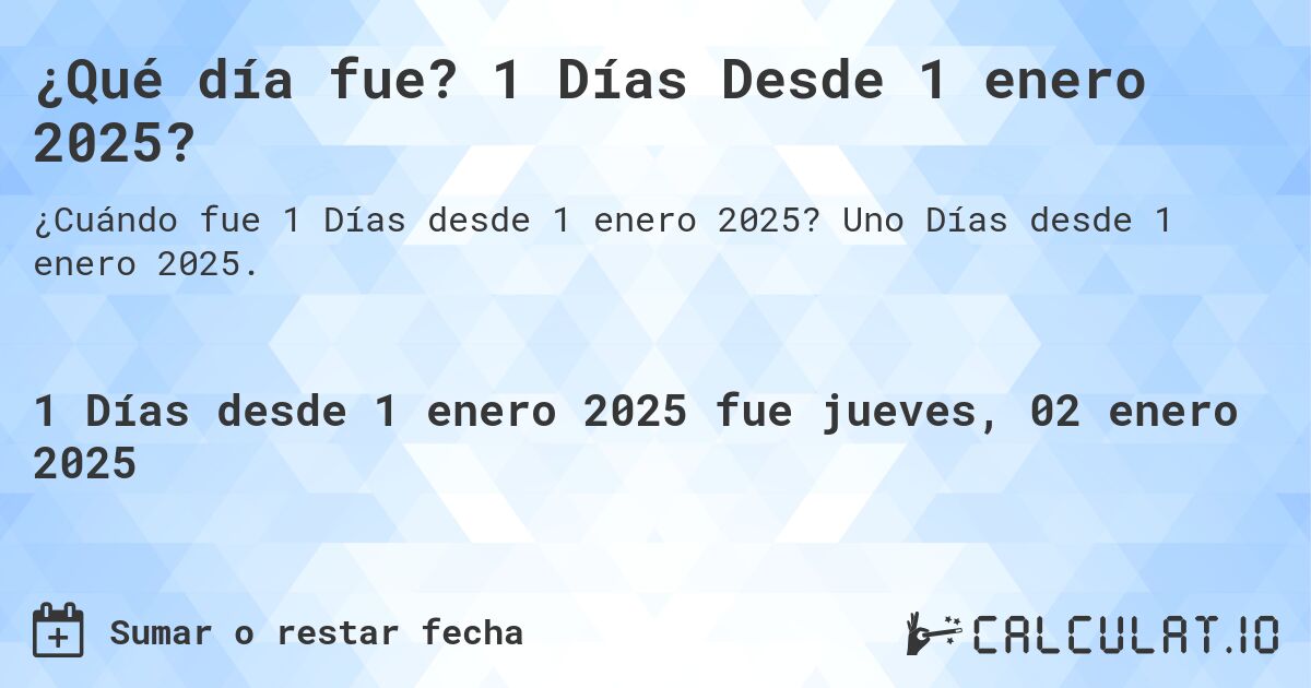 ¿Qué día fue? 1 Días Desde 1 enero 2025?. Uno Días desde 1 enero 2025.