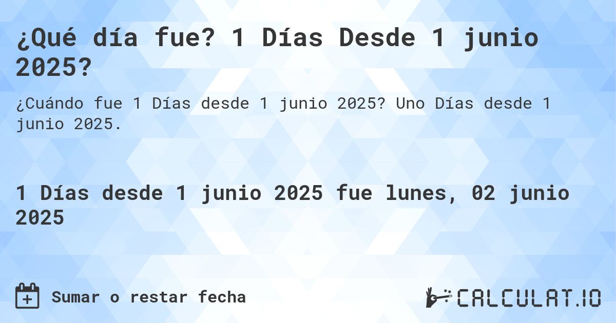 ¿Qué día fue? 1 Días Desde 1 junio 2025?. Uno Días desde 1 junio 2025.