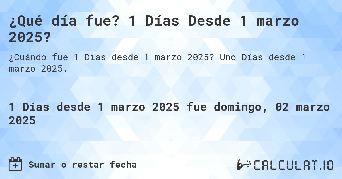 ¿Qué día fue? 1 Días Desde 1 marzo 2025?. Uno Días desde 1 marzo 2025.