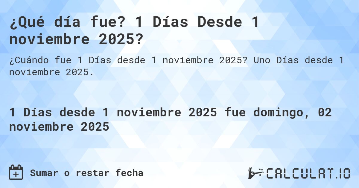 ¿Qué día fue? 1 Días Desde 1 noviembre 2025?. Uno Días desde 1 noviembre 2025.