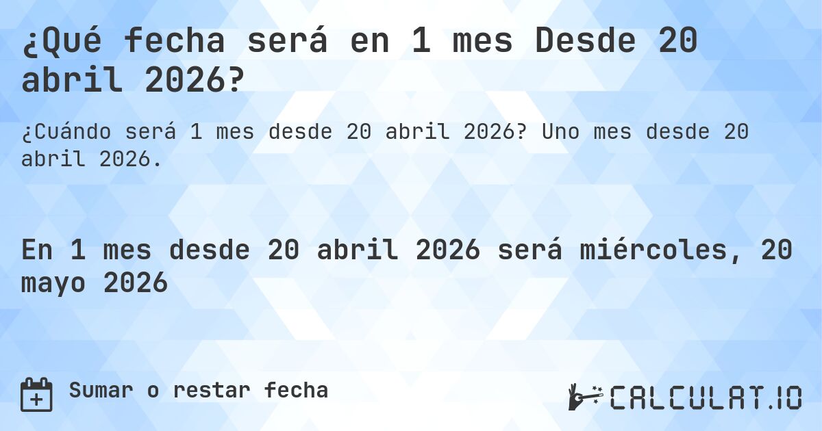 ¿Qué fecha será en 1 mes Desde 20 abril 2026?. Uno mes desde 20 abril 2026.