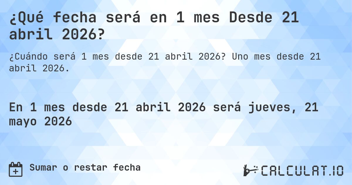 ¿Qué fecha será en 1 mes Desde 21 abril 2026?. Uno mes desde 21 abril 2026.