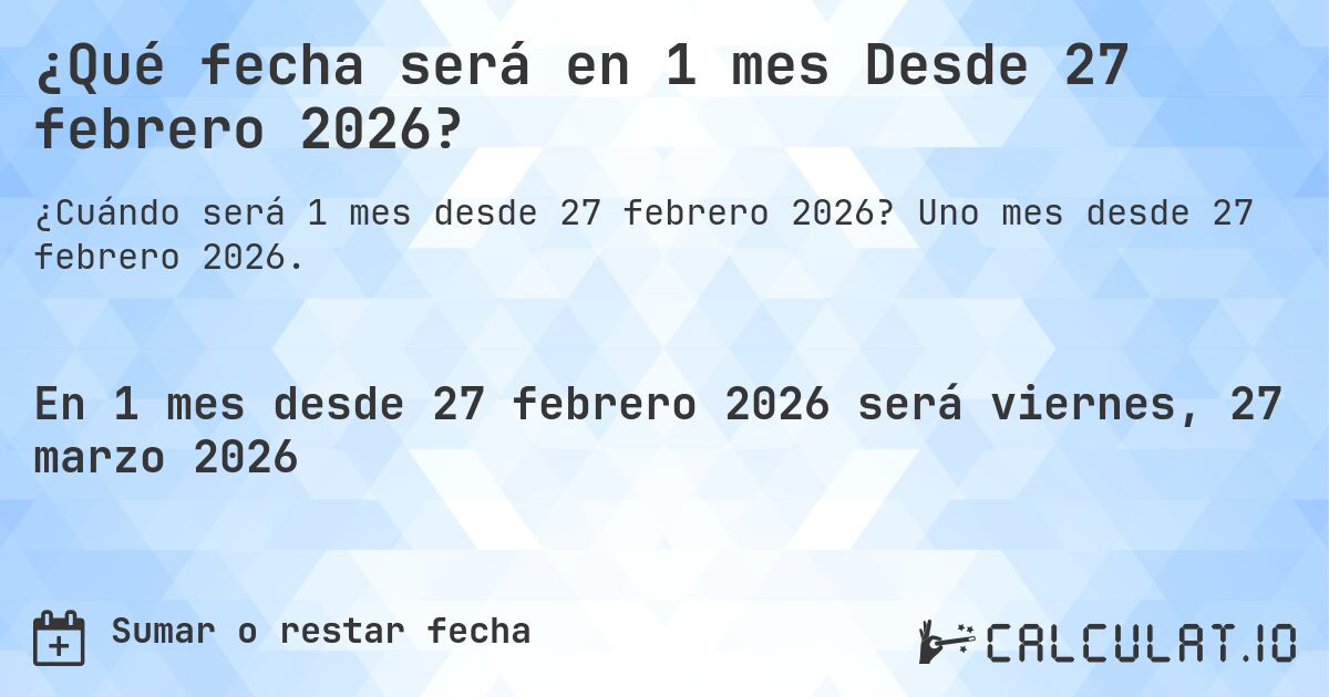 ¿Qué fecha será en 1 mes Desde 27 febrero 2026?. Uno mes desde 27 febrero 2026.