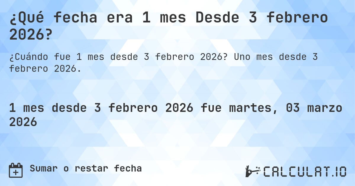 ¿Qué fecha era 1 mes Desde 3 febrero 2026?. Uno mes desde 3 febrero 2026.