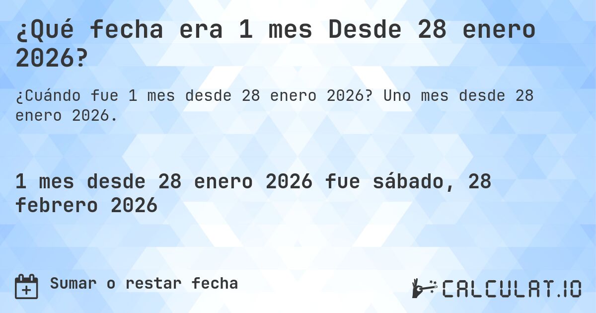 ¿Qué fecha era 1 mes Desde 28 enero 2026?. Uno mes desde 28 enero 2026.