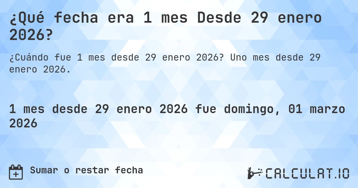 ¿Qué fecha era 1 mes Desde 29 enero 2026?. Uno mes desde 29 enero 2026.