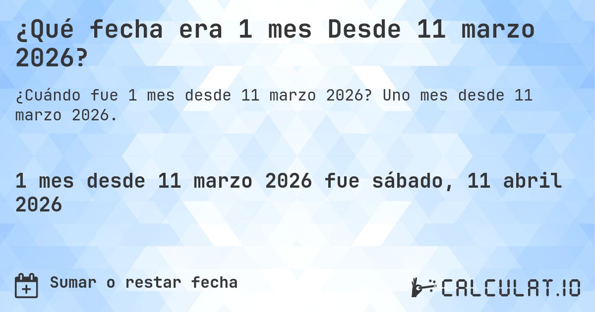 ¿Qué fecha era 1 mes Desde 11 marzo 2026?. Uno mes desde 11 marzo 2026.