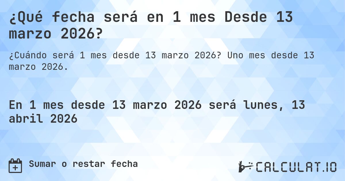 ¿Qué fecha será en 1 mes Desde 13 marzo 2026?. Uno mes desde 13 marzo 2026.