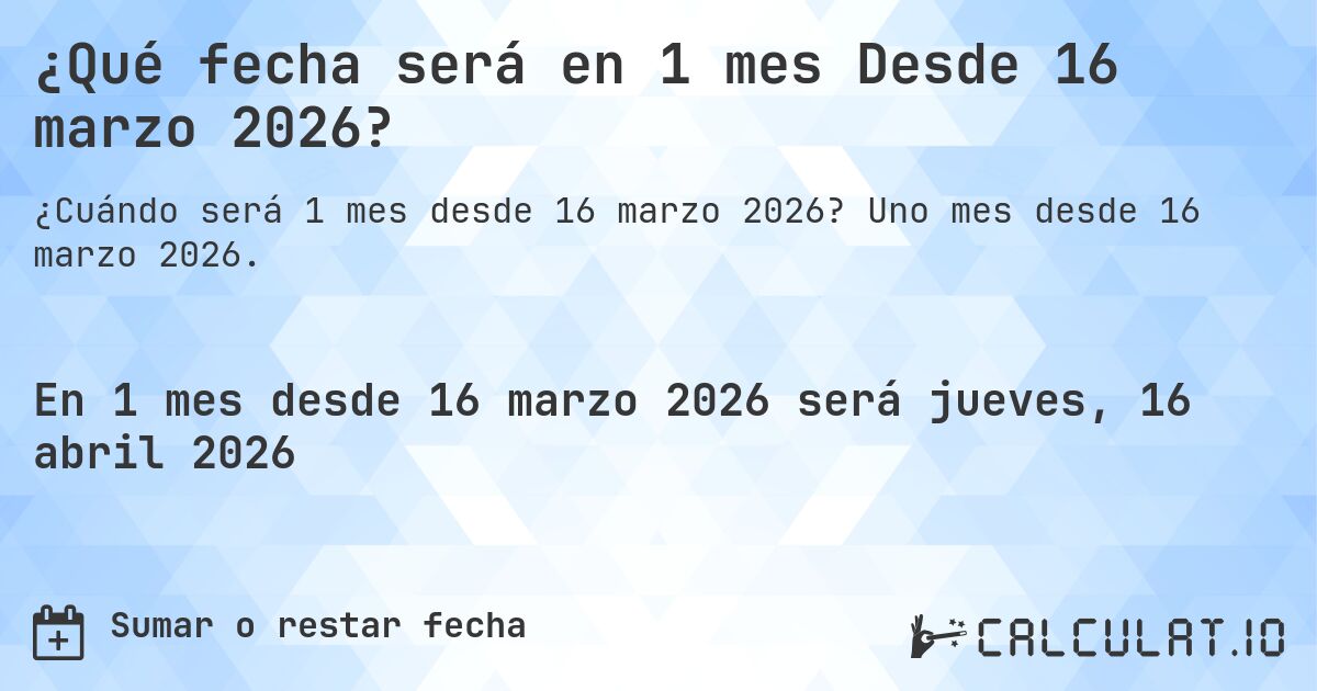 ¿Qué fecha será en 1 mes Desde 16 marzo 2026?. Uno mes desde 16 marzo 2026.