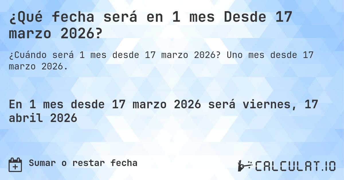 ¿Qué fecha será en 1 mes Desde 17 marzo 2026?. Uno mes desde 17 marzo 2026.