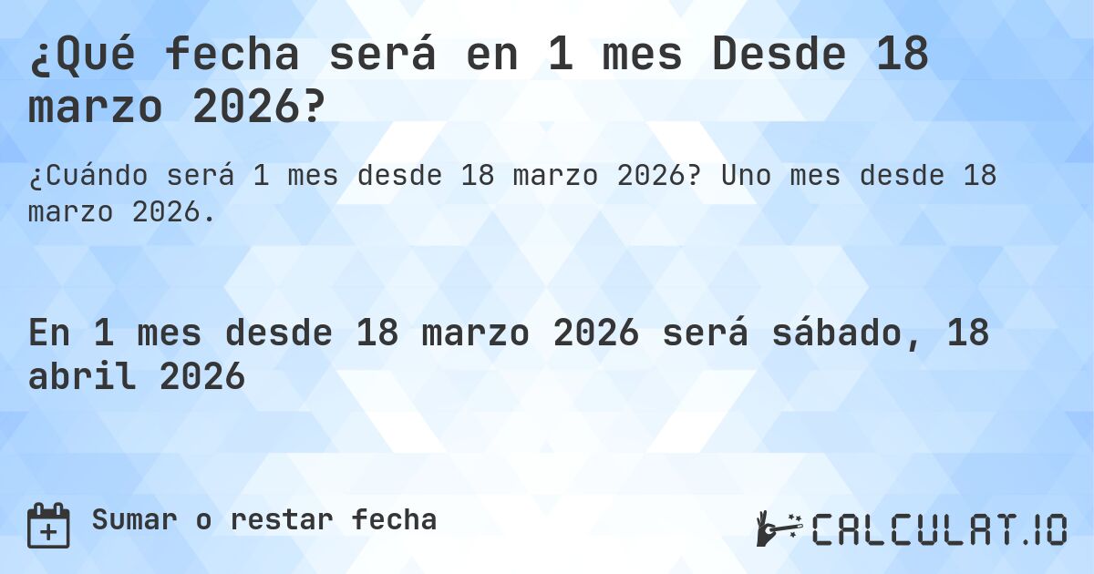 ¿Qué fecha será en 1 mes Desde 18 marzo 2026?. Uno mes desde 18 marzo 2026.