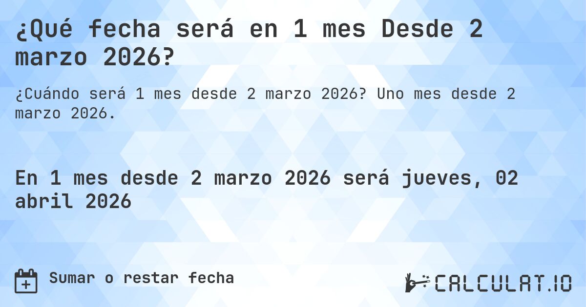 ¿Qué fecha será en 1 mes Desde 2 marzo 2026?. Uno mes desde 2 marzo 2026.