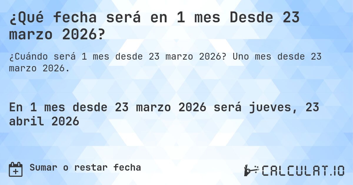 ¿Qué fecha será en 1 mes Desde 23 marzo 2026?. Uno mes desde 23 marzo 2026.