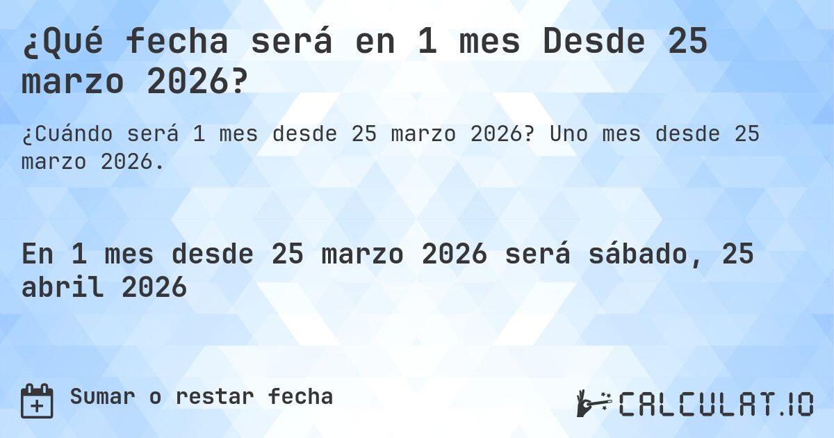 ¿Qué fecha será en 1 mes Desde 25 marzo 2026?. Uno mes desde 25 marzo 2026.