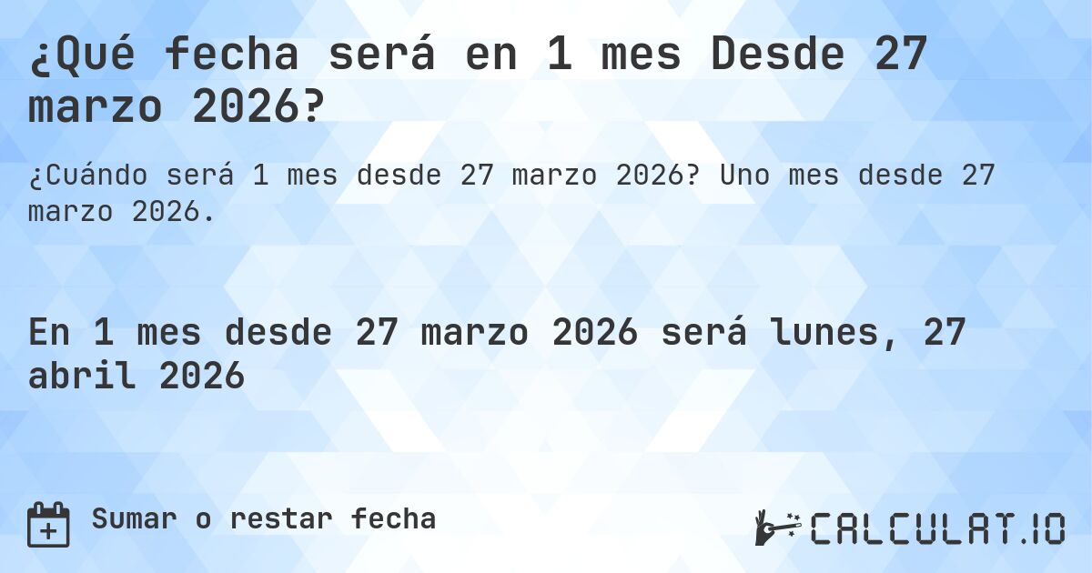 ¿Qué fecha será en 1 mes Desde 27 marzo 2026?. Uno mes desde 27 marzo 2026.