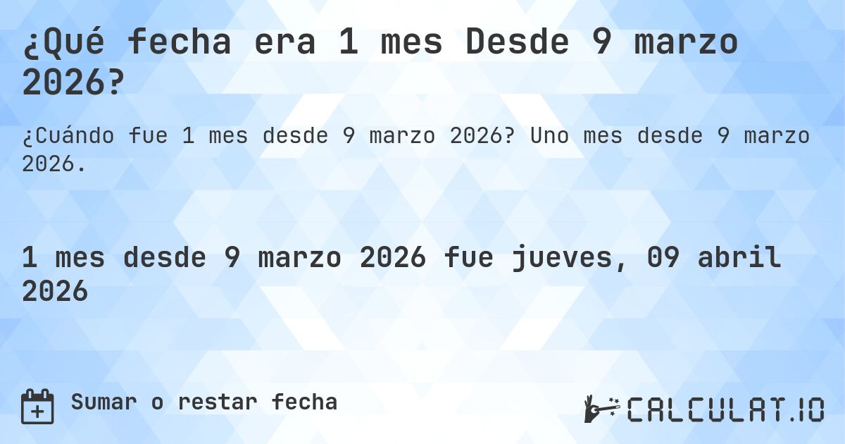 ¿Qué fecha era 1 mes Desde 9 marzo 2026?. Uno mes desde 9 marzo 2026.