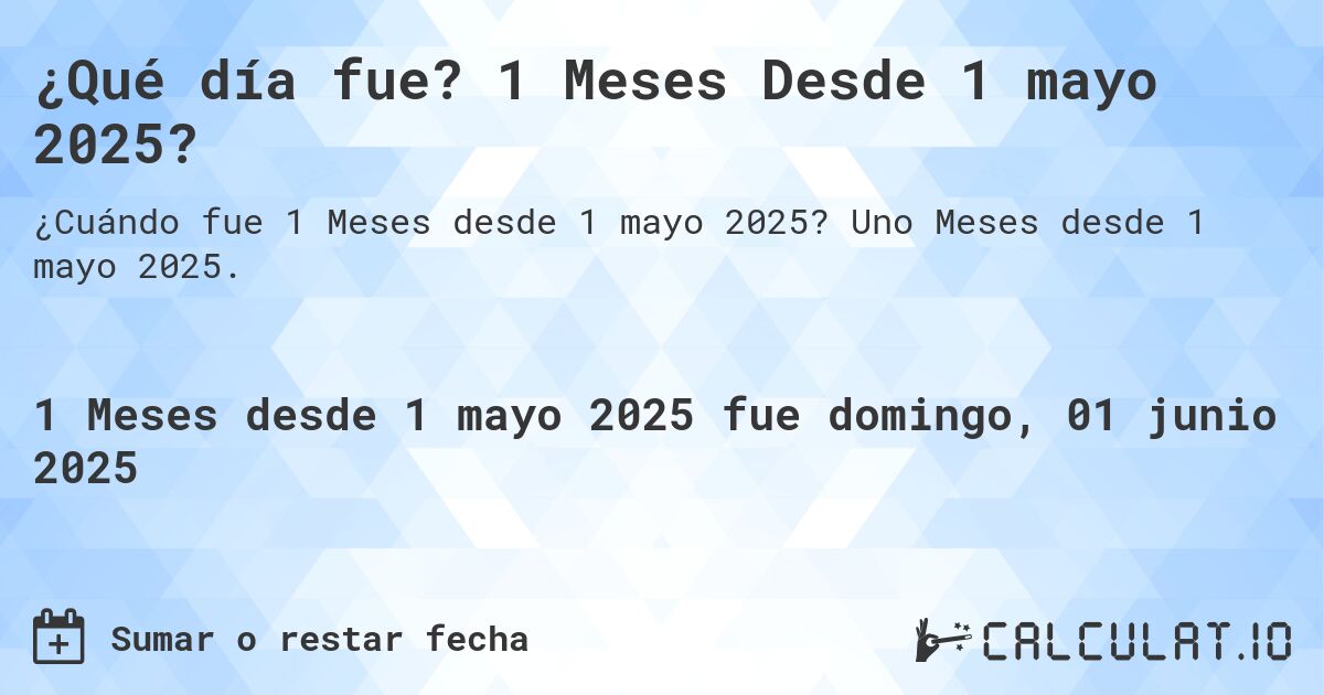 ¿Qué día fue? 1 Meses Desde 1 mayo 2025?. Uno Meses desde 1 mayo 2025.
