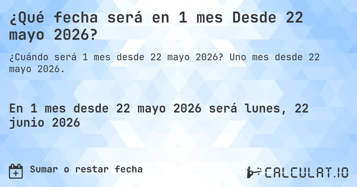 ¿Qué fecha será en 1 mes Desde 22 mayo 2026?. Uno mes desde 22 mayo 2026.