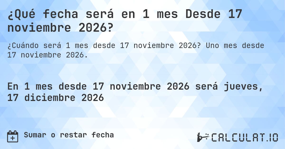 ¿Qué fecha será en 1 mes Desde 17 noviembre 2026?. Uno mes desde 17 noviembre 2026.