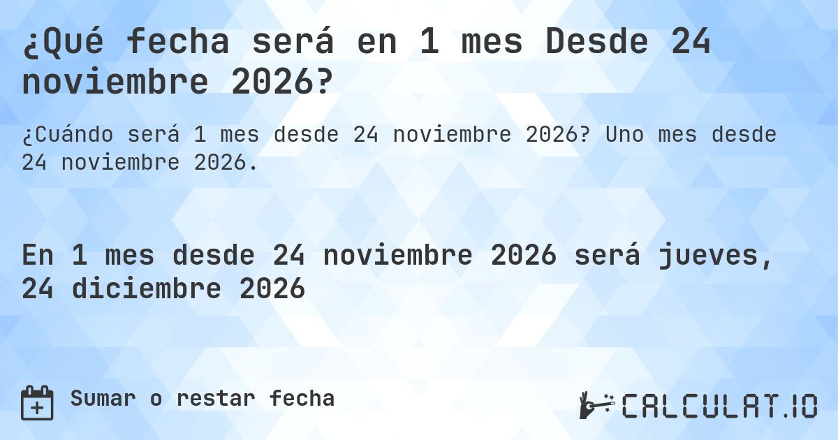 ¿Qué fecha será en 1 mes Desde 24 noviembre 2026?. Uno mes desde 24 noviembre 2026.