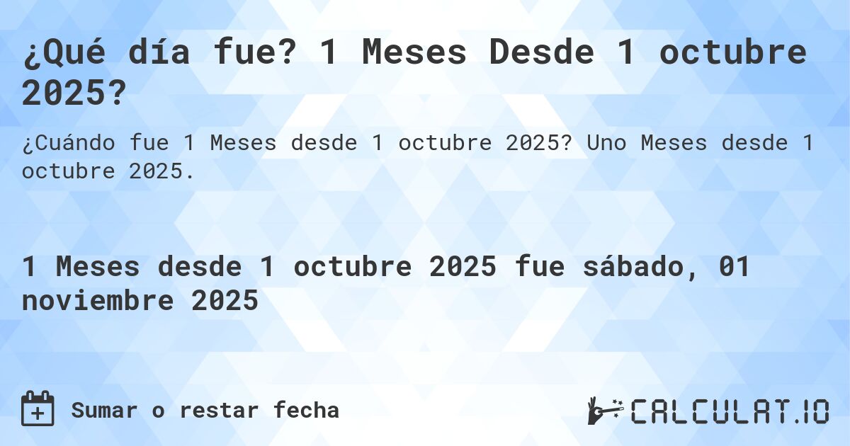 ¿Qué día fue? 1 Meses Desde 1 octubre 2025?. Uno Meses desde 1 octubre 2025.