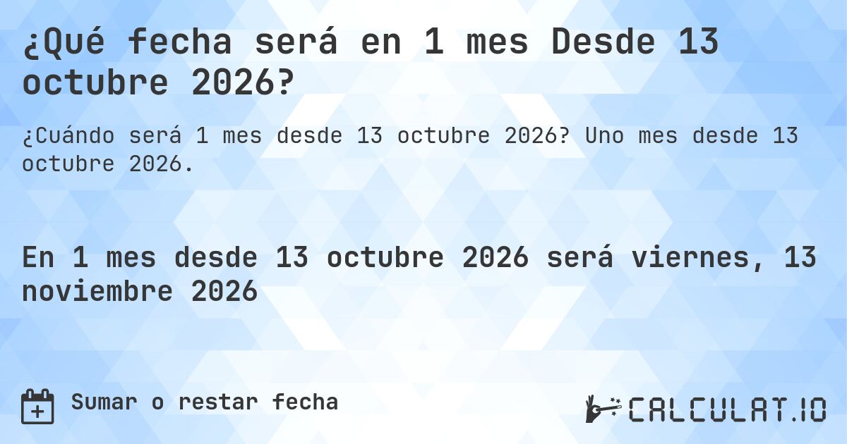 ¿Qué fecha será en 1 mes Desde 13 octubre 2026?. Uno mes desde 13 octubre 2026.
