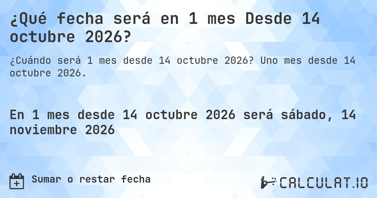 ¿Qué fecha será en 1 mes Desde 14 octubre 2026?. Uno mes desde 14 octubre 2026.