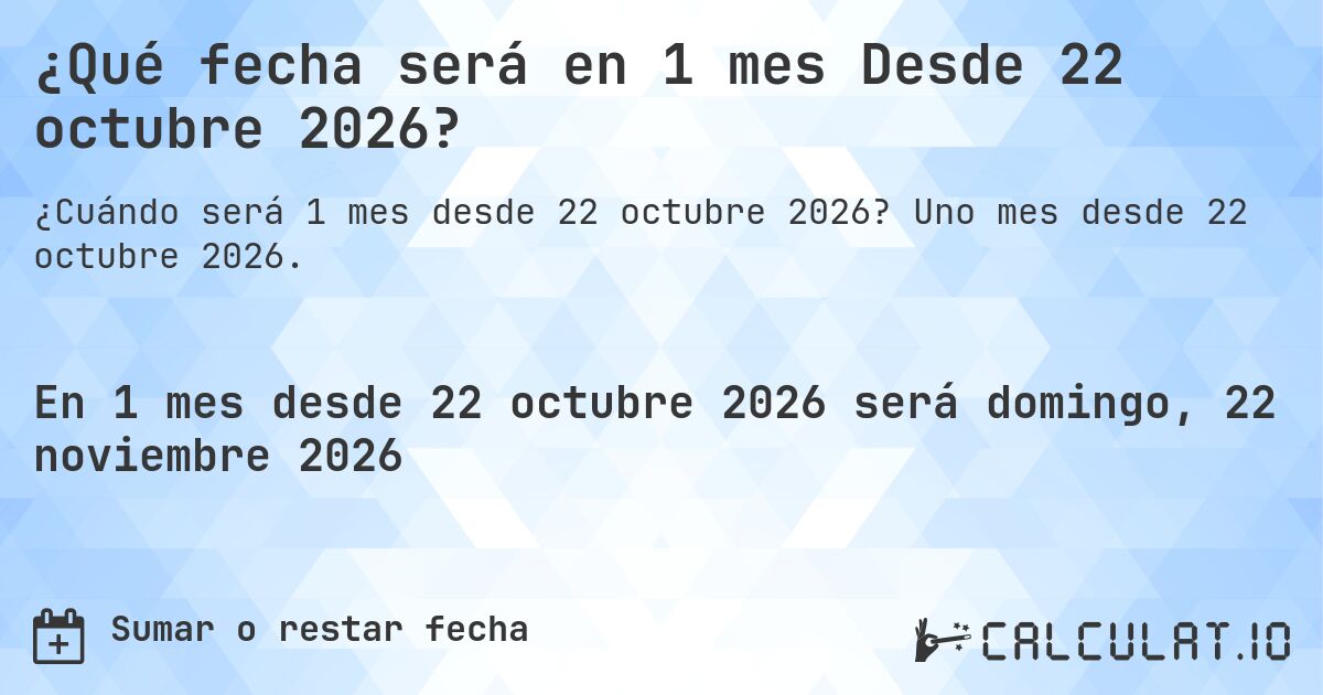 ¿Qué fecha será en 1 mes Desde 22 octubre 2026?. Uno mes desde 22 octubre 2026.