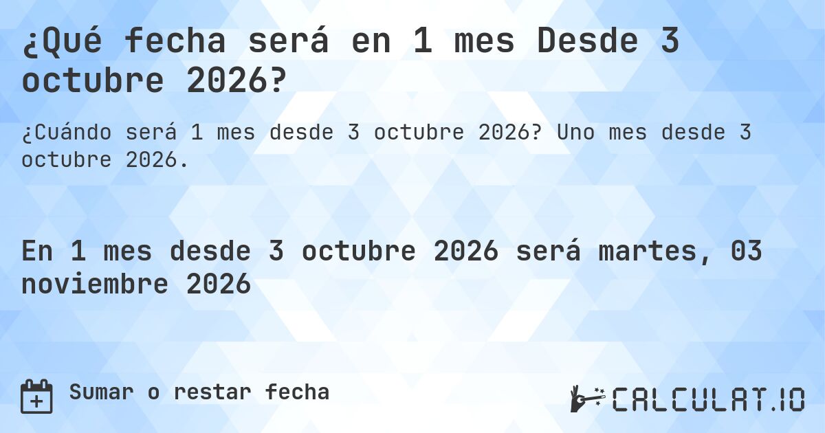 ¿Qué fecha será en 1 mes Desde 3 octubre 2026?. Uno mes desde 3 octubre 2026.