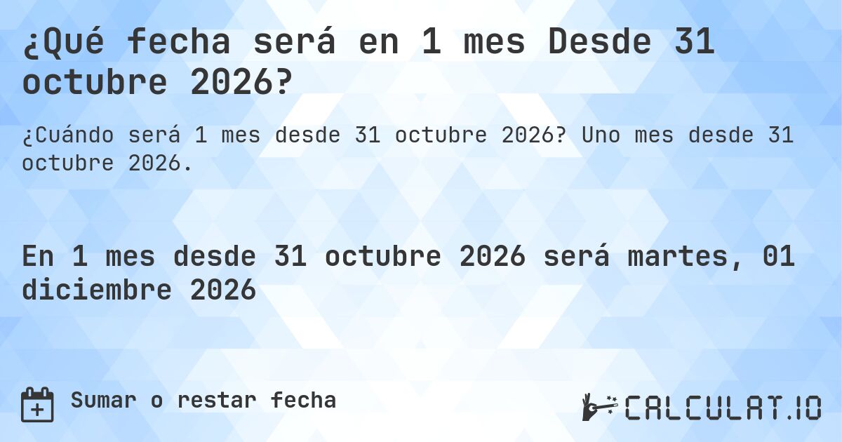 ¿Qué fecha será en 1 mes Desde 31 octubre 2026?. Uno mes desde 31 octubre 2026.