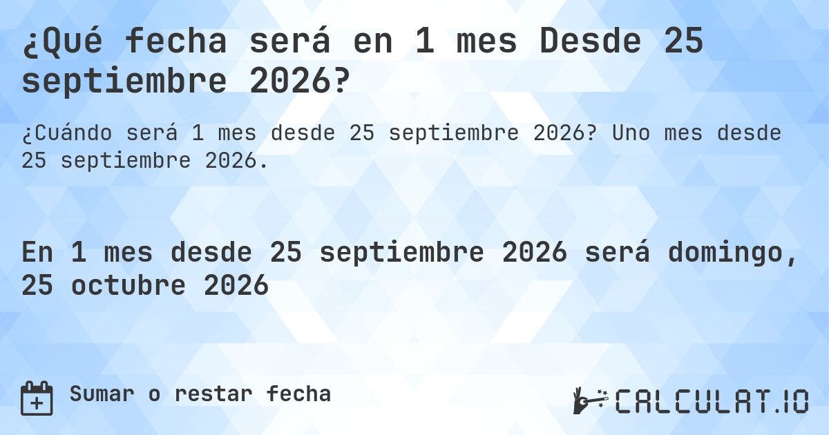 ¿Qué fecha será en 1 mes Desde 25 septiembre 2026?. Uno mes desde 25 septiembre 2026.
