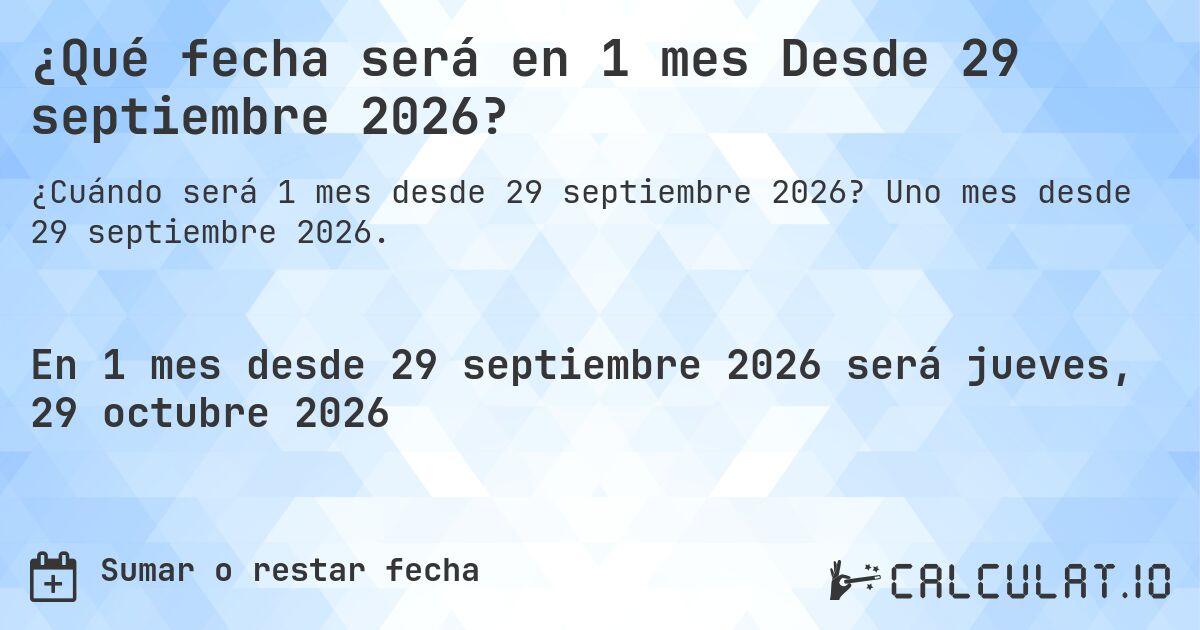 ¿Qué fecha será en 1 mes Desde 29 septiembre 2026?. Uno mes desde 29 septiembre 2026.