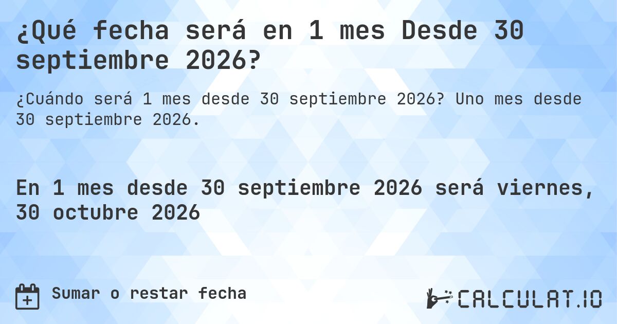 ¿Qué fecha será en 1 mes Desde 30 septiembre 2026?. Uno mes desde 30 septiembre 2026.