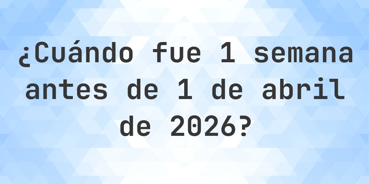 ¿Qué fecha era 1 semana Antes de 1 abril 2026? - Calculatio